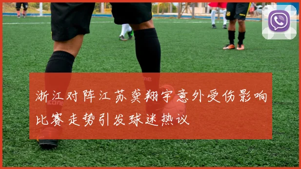 浙江对阵江苏龚翔宇意外受伤影响比赛走势引发球迷热议