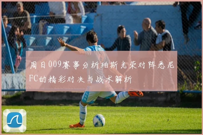 周日009赛事分析珀斯光荣对阵悉尼FC的精彩对决与战术解析