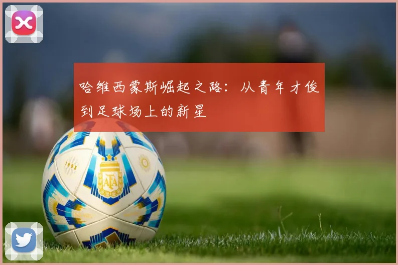 哈维西蒙斯崛起之路：从青年才俊到足球场上的新星