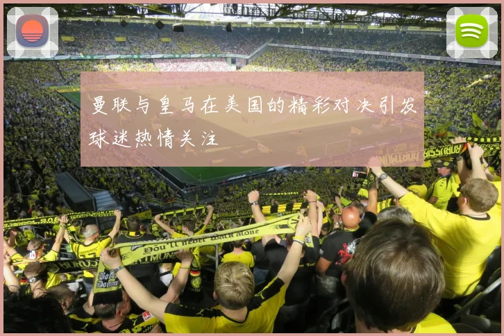 曼联与皇马在美国的精彩对决引发球迷热情关注