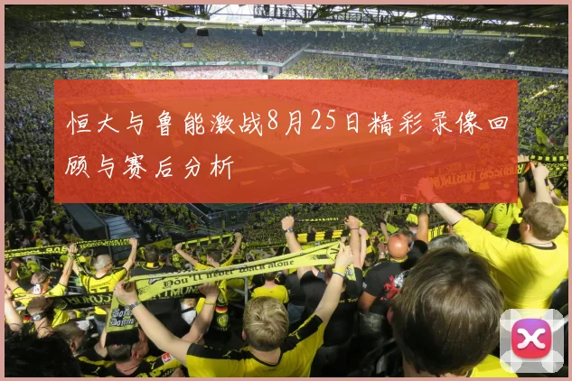恒大与鲁能激战8月25日精彩录像回顾与赛后分析