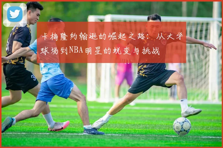卡梅隆约翰逊的崛起之路：从大学球场到NBA明星的蜕变与挑战