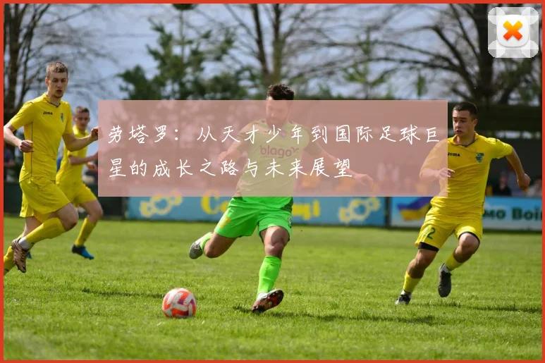 劳塔罗：从天才少年到国际足球巨星的成长之路与未来展望