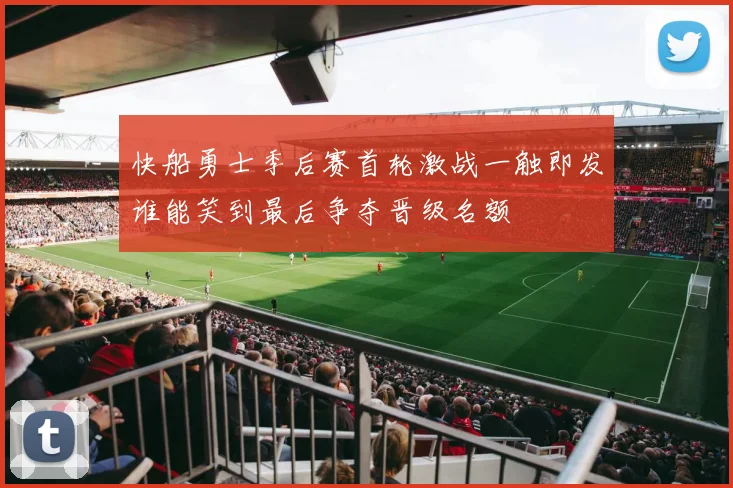 快船勇士季后赛首轮激战一触即发谁能笑到最后争夺晋级名额