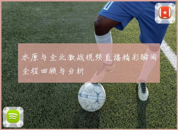 水原与全北激战视频直播精彩瞬间全程回顾与分析