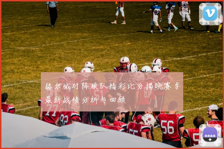 赫尔城对阵狼队精彩比分揭晓赛季最新战绩分析与回顾