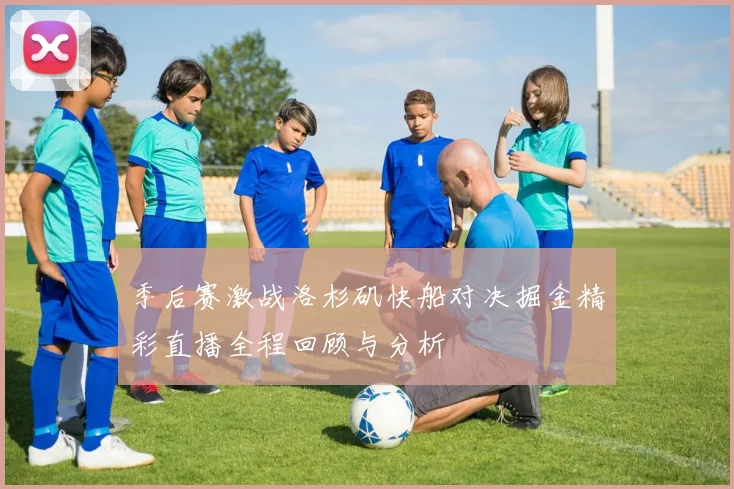 季后赛激战洛杉矶快船对决掘金精彩直播全程回顾与分析