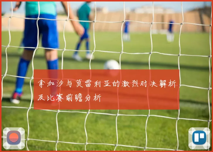 拿加沙与莫雷利亚的激烈对决解析及比赛前瞻分析