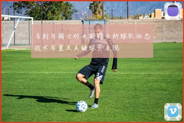 马刺与骑士对决前瞻分析球队状态战术布置及关键球员表现