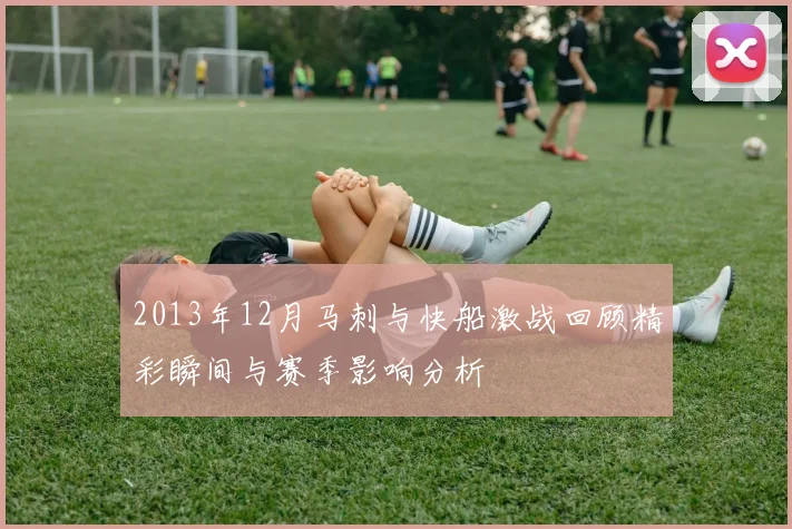 2013年12月马刺与快船激战回顾精彩瞬间与赛季影响分析