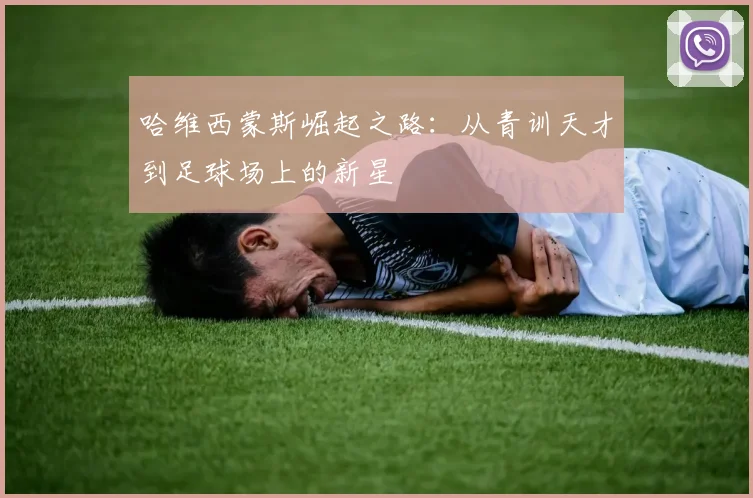 哈维西蒙斯崛起之路：从青训天才到足球场上的新星