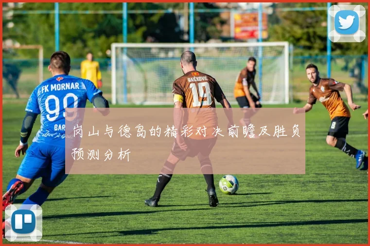 岗山与德岛的精彩对决前瞻及胜负预测分析