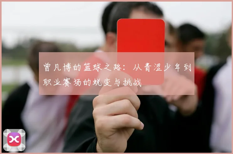 曾凡博的篮球之路：从青涩少年到职业赛场的蜕变与挑战