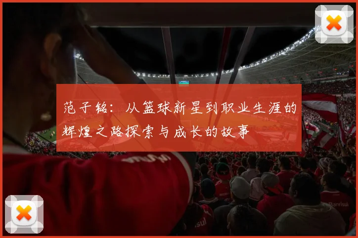 范子铭：从篮球新星到职业生涯的辉煌之路探索与成长的故事
