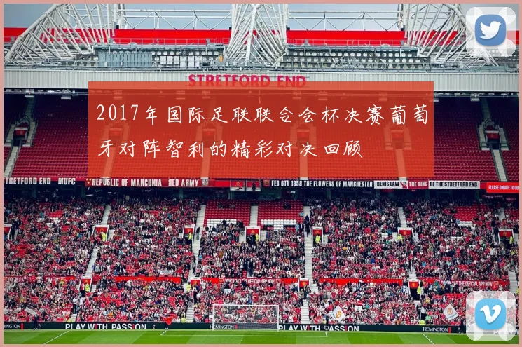 2017年国际足联联合会杯决赛葡萄牙对阵智利的精彩对决回顾